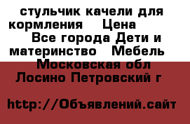 стульчик качели для кормления  › Цена ­ 8 000 - Все города Дети и материнство » Мебель   . Московская обл.,Лосино-Петровский г.